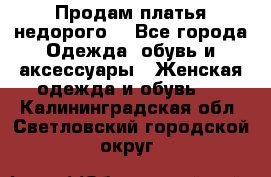 Продам платья недорого  - Все города Одежда, обувь и аксессуары » Женская одежда и обувь   . Калининградская обл.,Светловский городской округ 